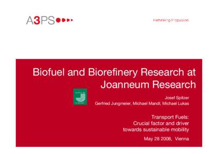 Biofuel and Biorefinery Research at Joanneum Research Josef Spitzer Gerfried Jungmeier, Michael Mandl, Michael Lukas  Transport Fuels: