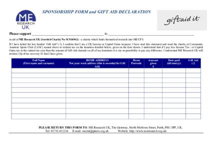 SPONSORSHIP FORM and GIFT AID DECLARATION  Please support ____________________________________________________ to ______________________________________________________________ in aid of ME Research UK (Scottish Charity 