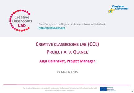 Pan-European policy experimentations with tablets http://creative.eun.org CREATIVE CLASSROOMS LAB (CCL) PROJECT AT A GLANCE Anja Balanskat, Project Manager