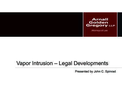 Vapor Intrusion – Legal Developments Presented by John C. Spinrad © 2013. Arnall Golden Gregory LLP  2