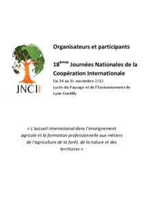 Organisateurs et participants 18èmes Journées Nationales de la Coopération Internationale Du 14 au 16 novembre 2012 Lycée du Paysage et de l’Environnement de Lyon-Dardilly