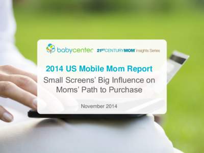 2014 US Mobile Mom Report Small Screens’ Big Influence on Moms’ Path to Purchase November 2014  © BabyCenter, LLC. Confidential. All rights reserved.