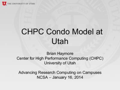CHPC Condo Model at Utah Brian Haymore Center for High Performance Computing (CHPC) University of Utah Advancing Research Computing on Campuses