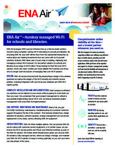 Learn more at www.ena.com/air  ENA AirSM—turnkey managed Wi-Fi for schools and libraries. ENA Air leverages ENA’s proven Infrastructure as a Service (IaaS) solution model to bring complete, turnkey Wi-Fi networking t