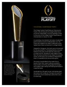 THE NATIONAL CHAMPIONSHIP TROPHY The College Football Playoff National Championship Trophy is the ultimate goal of college football teams across the United States. It will be presented on-field to the winner of the Colle