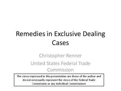 Remedies in Exclusive Dealing Cases Christopher Renner United States Federal Trade Commission The views expressed in this presentation are those of the author and