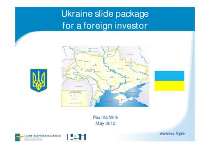 Ukraine slide package for a foreign investor Paulina Wilk May 2012 www.tse.fi/pei/