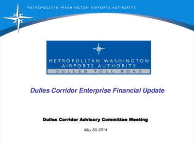 METROPOLITAN WASHINGTON AIRPORTS AUTHORITY  Dulles Corridor Enterprise Financial Update Dulles Corridor Advisory Committee Meeting May 30, 2014