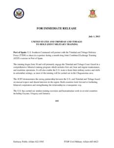 FOR IMMEDIATE RELEASE July 1, 2013 UNITED STATES AND TRINIDAD AND TOBAGO TO HOLD JOINT MILITARY TRAINING  Port of Spain: U.S. Southern Command will partner with the Trinidad and Tobago Defence
