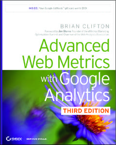 Praise for Advanced Web Metrics with Google Analytics, Third Edition “It would be a cliché to say Brian Clifton knows Google Analytics like the back of his hand. But he does. So if there is only one book you can buy 