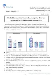 March 2, 2016  Otsuka Pharmaceutical Factory, Inc. changes the flavor and packaging of its Oral Rehydration Solution OS-1 ® Otsuka Pharmaceutical Factory, Inc. (Head Office: Naruto, Tokushima, Japan; President and Repre