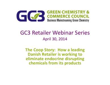 GC3 Retailer Webinar Series April 30, 2014 The Coop Story:  How a leading  Danish Retailer is working to  eliminate endocrine disrupting 