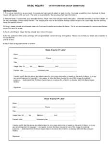 BASIC INQUIRY  ENTRY FORM FOR GROUP EXHIBITIONS INSTRUCTIONS 1. Print out as many forms as you need. Complete and sign labels to attach to back of entry. Complete an addition intact duplicate for Basic