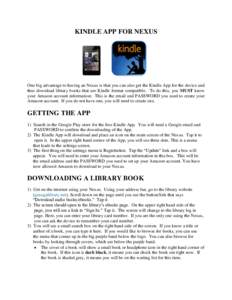 KINDLE APP FOR NEXUS  One big advantage to having an Nexus is that you can also get the Kindle App for the device and thus download library books that are Kindle format compatible. To do this, you MUST know your Amazon a