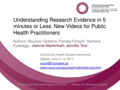 Understanding Research Evidence in 5 minutes or Less: New Videos for Public Health Practitioners Authors: Maureen Dobbins, Pamela Forsyth, Ramona Kyabaggu, Jeannie Mackintosh, Jennifer Yost Community Health Nurses confer