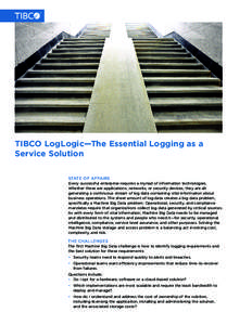 TIBCO LogLogic—The Essential Logging as a Service Solution STATE OF AFFAIRS Every successful enterprise requires a myriad of information technologies. Whether these are applications, networks, or security devices, they