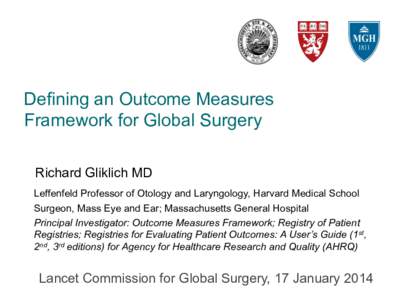 Defining an Outcome Measures Framework for Global Surgery Richard Gliklich MD Leffenfeld Professor of Otology and Laryngology, Harvard Medical School Surgeon, Mass Eye and Ear; Massachusetts General Hospital Principal In