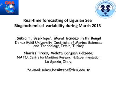 Real-­‐&me	
  forecas&ng	
  of	
  Ligurian	
  Sea	
  	
   Biogeochemical	
  	
  variability	
  during	
  March	
  2013	
  	
   	
   Şükrü T. Beşiktepe*, Murat Gündüz, Fethi Bengil Dokuz Eylül Univ