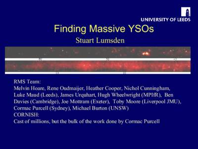 Finding Massive YSOs Stuart Lumsden RMS Team: Melvin Hoare, Rene Oudmaijer, Heather Cooper, Nichol Cunningham, Luke Maud (Leeds), James Urquhart, Hugh Wheelwright (MPIfR), Ben