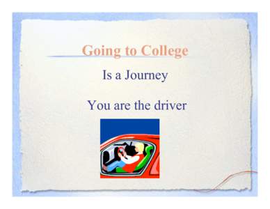 Going to College Is a Journey You are the driver And if you are going to be even moderately successful,