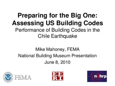 Preparing for the Big One: Assessing US Building Codes Performance of Building Codes in the Chile Earthquake Mike Mahoney, FEMA National Building Museum Presentation