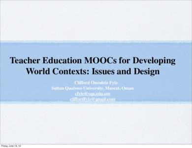 Teacher Education MOOCs for Developing World Contexts: Issues and Design Clifford Omodele Fyle Sultan Quaboos University, Muscat, Oman  