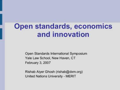 Open standards, economics and innovation Open Standards International Symposium Yale Law School, New Haven, CT February 3, 2007 Rishab Aiyer Ghosh ()