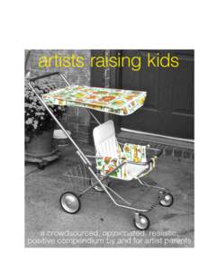    Artists	
  Raising	
  Kids	
  is	
  a	
  collection	
  thoughts	
  and	
  tactics	
  from	
  artist	
  parents.	
  We	
  surveyed	
  130	
   artist	
  parents,	
  interviewed	
  a	
  group	
  of	