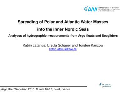 Spreading of Polar and Atlantic Water Masses into the inner Nordic Seas Analyses of hydrographic measurements from Argo floats and Seagilders Katrin Latarius, Ursula Schauer and Torsten Kanzow 