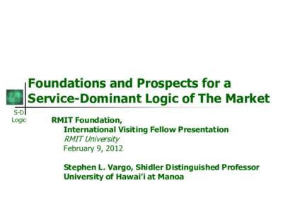 Foundations and Prospects for a Service-Dominant Logic of The Market S-D Logic  RMIT Foundation,