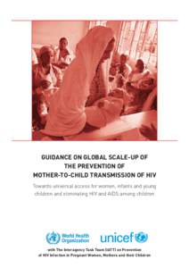 GUIDANCE ON GLOBAL SCALE-UP OF THE PREVENTION OF MOTHER-TO-CHILD TRANSMISSION OF HIV Towards universal access for women, infants and young children and eliminating HIV and AIDS among children