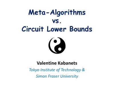 Meta-Algorithms vs. Circuit Lower Bounds Valentine Kabanets Tokyo Institute of Technology &