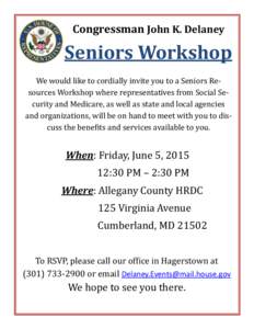 Congressman John K. Delaney  Seniors Workshop We would like to cordially invite you to a Seniors Resources Workshop where representatives from Social Security and Medicare, as well as state and local agencies and organiz