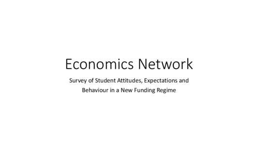 Economics Network Survey of Student Attitudes, Expectations and Behaviour in a New Funding Regime Economics Network Students’ Survey • Design: