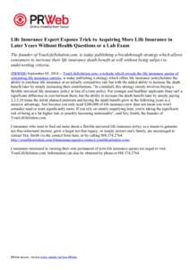 Life Insurance Expert Exposes Trick to Acquiring More Life Insurance in Later Years Without Health Questions or a Lab Exam The founder of YourLifeSolution.com, is today publishing a breakthrough strategy which allows con