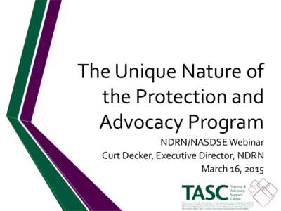 The Unique Nature of the Protection and Advocacy Program NDRN/NASDSE Webinar Curt Decker, Executive Director, NDRN March 16, 2015