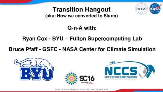 Transition Hangout  (aka: How we converted to Slurm) Q-n-A with: Ryan Cox - BYU – Fulton Supercomputing Lab Bruce Pfaff - GSFC - NASA Center for Climate Simulation
