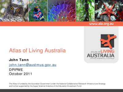 Atlas of Living Australia John Tann  DPIPWE October 2011 The Atlas is funded by the Australian Government under the National Collaborative Research Infrastructure Strategy