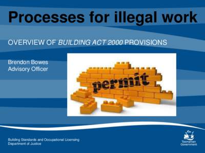 Processes for illegal work OVERVIEW OF BUILDING ACT 2000 PROVISIONS Brendon Bowes Advisory Officer  Building Standards and Occupational Licensing