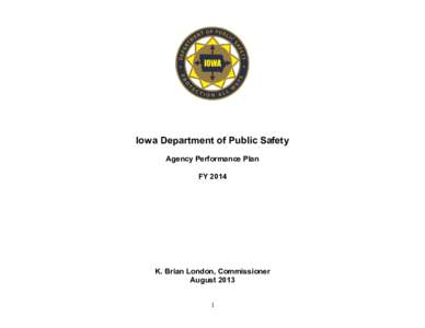 Iowa Department of Public Safety Agency Performance Plan FY 2014 K. Brian London, Commissioner August 2013