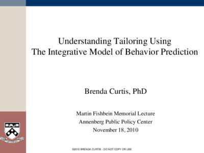 Understanding Tailoring Using The Integrative Model of Behavior Prediction Brenda Curtis, PhD Martin Fishbein Memorial Lecture Annenberg Public Policy Center