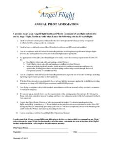 ANNUAL PILOT AFFIRMATION I promise to act as an Angel Flight Northeast Pilot in Command of any flight referred to me by Angel Flight Northeast only when I meet the following criteria for each flight: 1. I hold a valid an