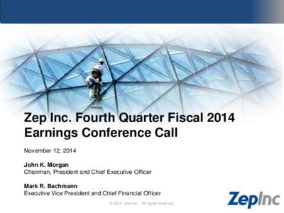 Zep Inc. Fourth Quarter Fiscal 2014 Earnings Conference Call November 12, 2014 John K. Morgan Chairman, President and Chief Executive Officer Mark R. Bachmann
