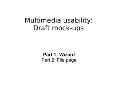 Multimedia usability: Draft mock-ups Part 1: Wizard Part 2: File page