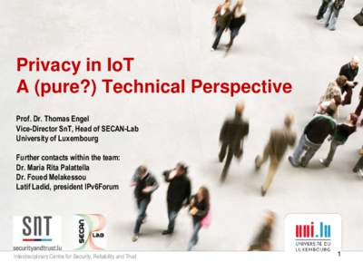 Privacy in IoT A (pure?) Technical Perspective Prof. Dr. Thomas Engel Vice-Director SnT, Head of SECAN-Lab University of Luxembourg Further contacts within the team: