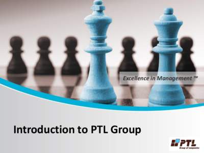 Excellence in Management ™  Introduction to PTL Group Who is PTL Group? PTL Group provides “ready made” Management Resources & Operational