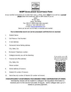 WSPF SCHOLARSHIP ACCEPTANCE FORM At your earliest convenience (or no later than June 1, 2016), return this form as well as a current photo (head shot preferred) JPEG or BMP photo of you to: WSPF PO Box 5051 Pasco, WA 993
