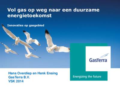 Vol gas op weg naar een duurzame energietoekomst Innovaties op gasgebied Hans Overdiep en Henk Ensing GasTerra B.V.