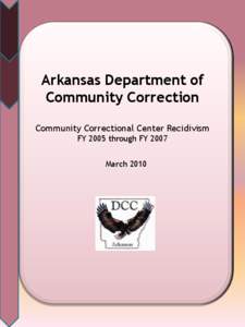 Arkansas Department of Community Correction Community Correctional Center Recidivism FY 2005 through FY 2007 March 2010