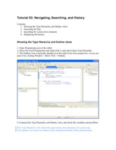 Tutorial 03: Navigating, Searching, and History Contents: 1. Showing the Type Hierarchy and Outline views. 2. Searching for files. 3. Searching for various Java elements. 4. Displaying file history.